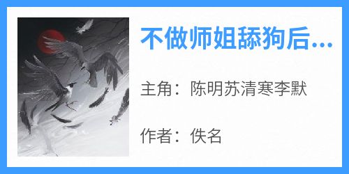 不做师姐舔狗后，我顿悟了小说主角是陈明苏清寒李默全文完整版阅读