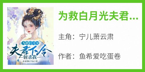 （全集-免费）为救白月光夫君下令射杀我完本小说_宁儿萧云肃全文免费阅读