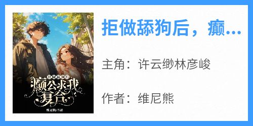 拒做舔狗后，癫公求我复合(维尼熊)最佳创作小说全文在线阅读