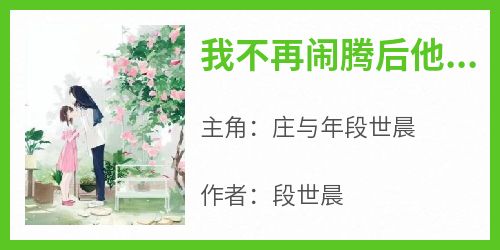 火爆我不再闹腾后他终于慌了小说，主角是庄与年段世晨在线阅读全文无删减