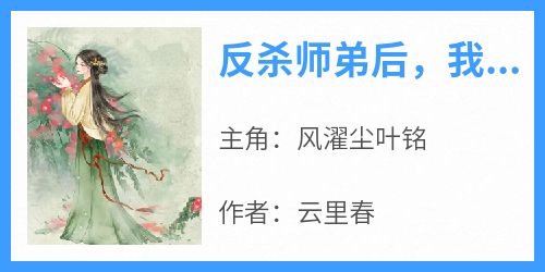 火爆反杀师弟后，我修无情道小说，主角是风濯尘叶铭在线阅读全文无删减