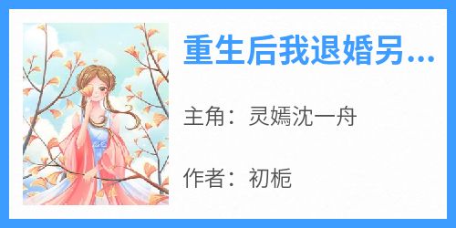 灵嫣沈一舟小说<重生后我退婚另嫁，他追悔莫及>全文在线阅读