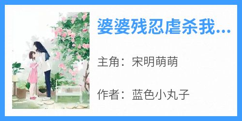 宋明萌萌全章节阅读-婆婆残忍虐杀我养了多年的狗全文分享阅读