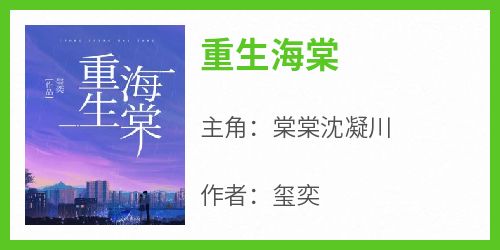 主角是棠棠沈凝川的小说叫什么《重生海棠》免费全文阅读