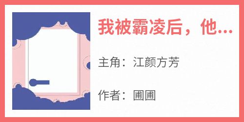 江颜方芳完整版《我被霸凌后，他们肖想我哥哥》全文最新阅读