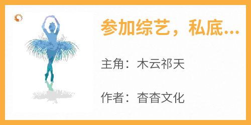 木云祁天全本小说 《参加综艺，私底下和同组的嘉宾聊天》全文免费在线阅读