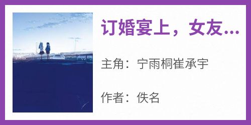 主角宁雨桐崔承宇小说，订婚宴上，女友和男闺蜜喝交杯了免费阅读全文