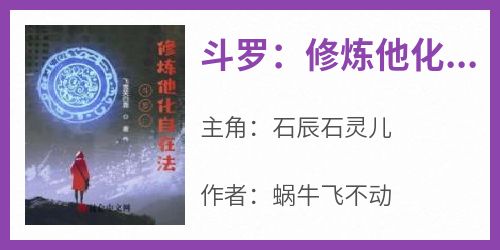 【热文】《斗罗：修炼他化自在法》主角石辰石灵儿小说全集免费阅读