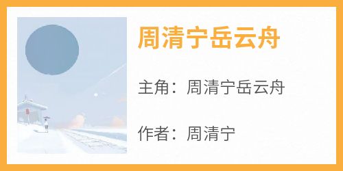 【周清宁岳云舟】小说在线阅读-周清宁岳云舟免费版目录阅读全文