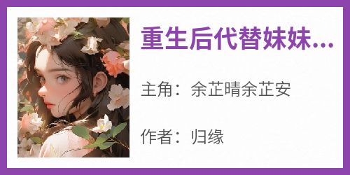 《重生后代替妹妹成内娱顶流》小说好看吗 余芷晴余芷安最后结局如何