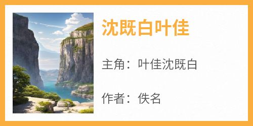 抖音小说沈既白叶佳，主角叶佳沈既白最后结局小说全文免费