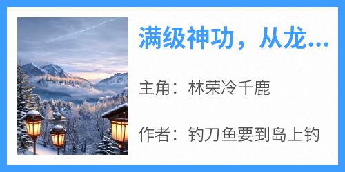 满级神功，从龙腿子开始制霸天下是什么小说林荣冷千鹿全本免费阅读