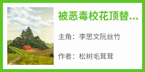 知乎小说被恶毒校花顶替人生后，我重生了主角是李思文阮丝竹全文阅读