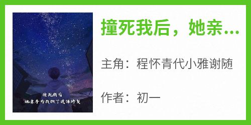 热门推荐撞死我后，她亲手为我做了遗体修复by初一小说正版在线