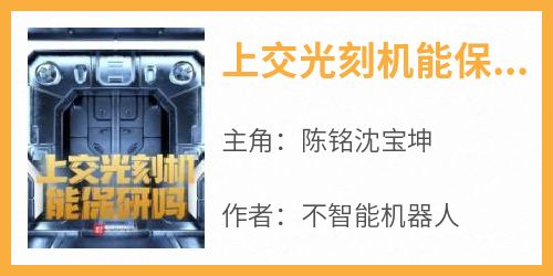 【抖音热推】陈铭沈宝坤全文在线阅读-《上交光刻机能保研吗》全章节目录