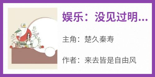 楚久秦寿全本小说 《娱乐：没见过明星当键盘侠啊？》全文免费在线阅读