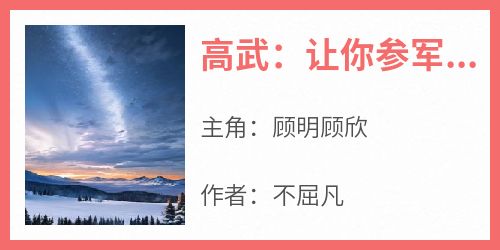 高武：让你参军，成五星大将了？小说(完整版)-顾明顾欣章节阅读