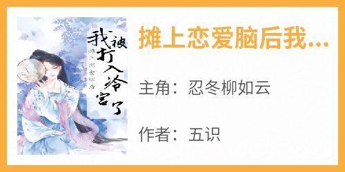 最新小说摊上恋爱脑后我被打入冷宫了主角忍冬柳如云全文在线阅读