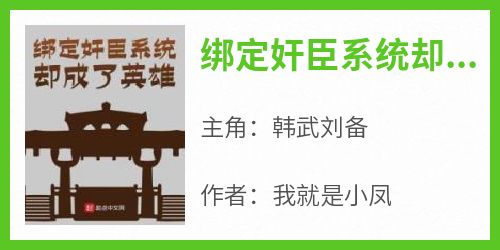 韩武刘备小说抖音热文《绑定奸臣系统却成了英雄》完结版