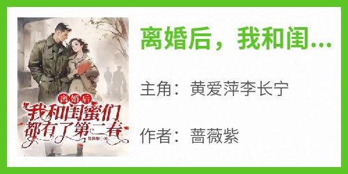 《离婚后，我和闺蜜们都有了第二春》完整版-黄爱萍李长宁在线全文阅读