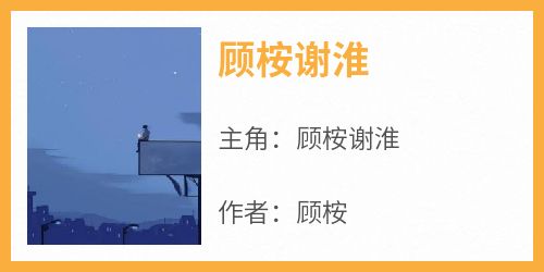 爆款热文顾桉谢淮在线阅读-《顾桉谢淮》全章节列表