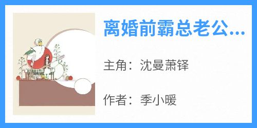 （全本）离婚前霸总老公要求履行义务主角沈曼萧铎全文目录畅读