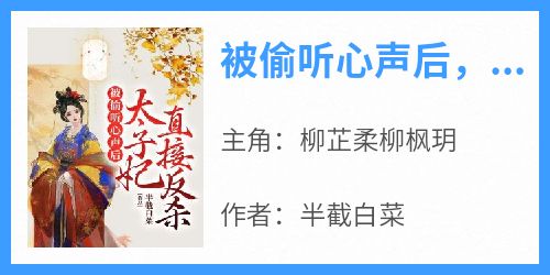 《柳芷柔柳枫玥》主角小说被偷听心声后，太子妃直接反杀抖音文免费阅读全文