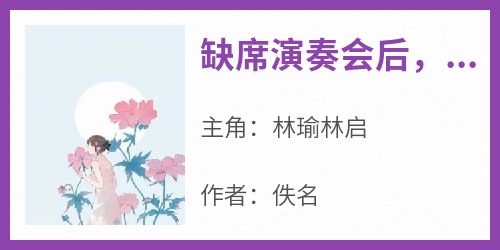 林瑜林启小说<缺席演奏会后，他们都后悔了>全文在线阅读