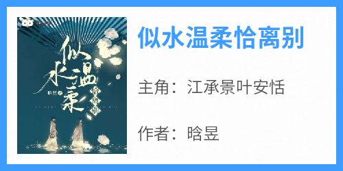 江承景叶安恬是哪本小说主角 《似水温柔恰离别》免费全章节阅读