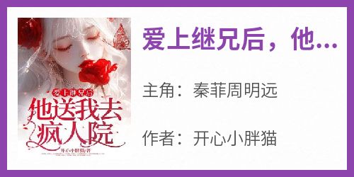 《爱上继兄后，他送我去疯人院》完整版-秦菲周明远在线全文阅读