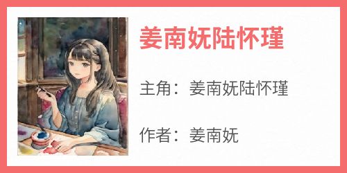 姜南妩陆怀瑾主角是姜南妩陆怀瑾小说百度云全文完整版阅读