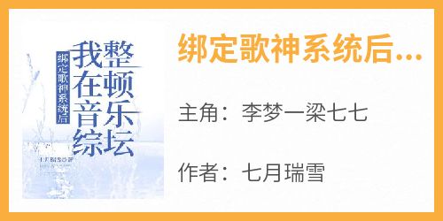 抖音小说《绑定歌神系统后，我在音综整顿乐坛》主角李梦一梁七七全文小说免费阅读