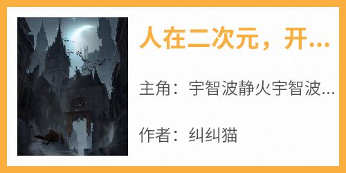 宇智波静火宇智波止水主角抖音小说《人在二次元，开局干死志村团藏！》在线阅读