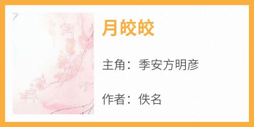 月皎皎小说最新章节 季安方明彦结局是什么