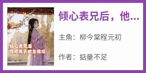 《倾心表兄后，他把我丢进了女德坊》柳今棠程元初-小说未删减阅读