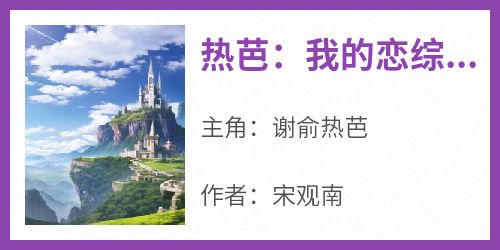 主角是谢俞热芭的小说叫什么《热芭：我的恋综约会对象是神豪！》免费全文阅读