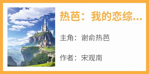 知乎小说热芭：我的恋综约会对象是神豪！主角是谢俞热芭全文阅读