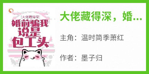 《大佬藏得深，婚前骗我说是包工头！》小说全章节目录阅读BY墨子归完结版阅读