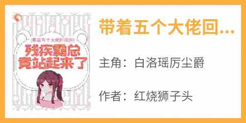 带着五个大佬回国后，残疾霸总竟站起来了小说在线阅读，主角白洛瑶厉尘爵精彩段落最新篇