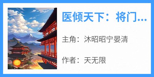 (独家)医倾天下：将门嫡女无敌沐昭昭宁晏清小说
