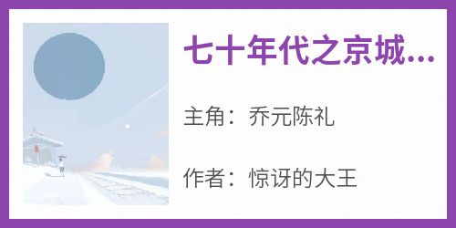 (热推新书)《七十年代之京城少爷爱上我》乔元陈礼无弹窗阅读