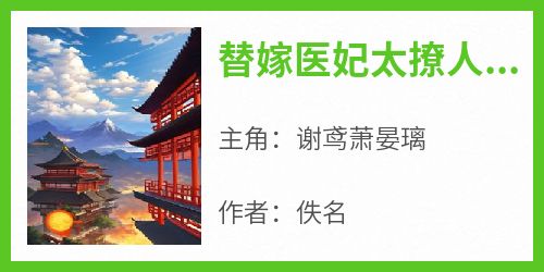 爆款热文谢鸢萧晏璃在线阅读-《替嫁医妃太撩人，残疾太子无处逃》全章节列表