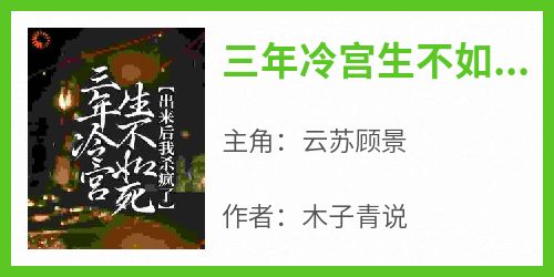 快手热推《三年冷宫生不如死，出来后我杀疯了》小说主角云苏顾景在线阅读