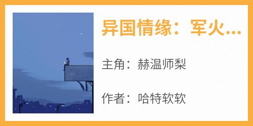 异国情缘：军火大佬爱上小作精(哈特软软)最佳创作小说全文在线阅读