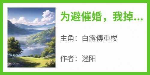 全本资源在线阅读《为避催婚，我掉入了竹马怀里》白露傅重楼