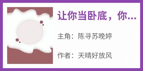 陈寻苏晚婷(原文完整)《让你当卧底，你和女总裁好上了？》无弹窗免费阅读