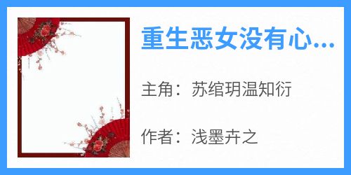 《苏绾玥温知衍》主角小说重生恶女没有心被弃战王抱娃痛哭抖音文免费阅读全文