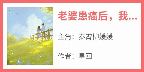 【抖音热推】秦霄柳媛媛全文在线阅读-《老婆患癌后，我要离婚》全章节目录