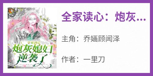 乔婳顾闻泽是哪部小说的主角 《全家读心：炮灰媳妇逆袭了》全文无弹窗