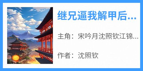 主人公宋吟月沈照钦江锦锦小说继兄逼我解甲后，我成了扬州花娘在线全文阅读